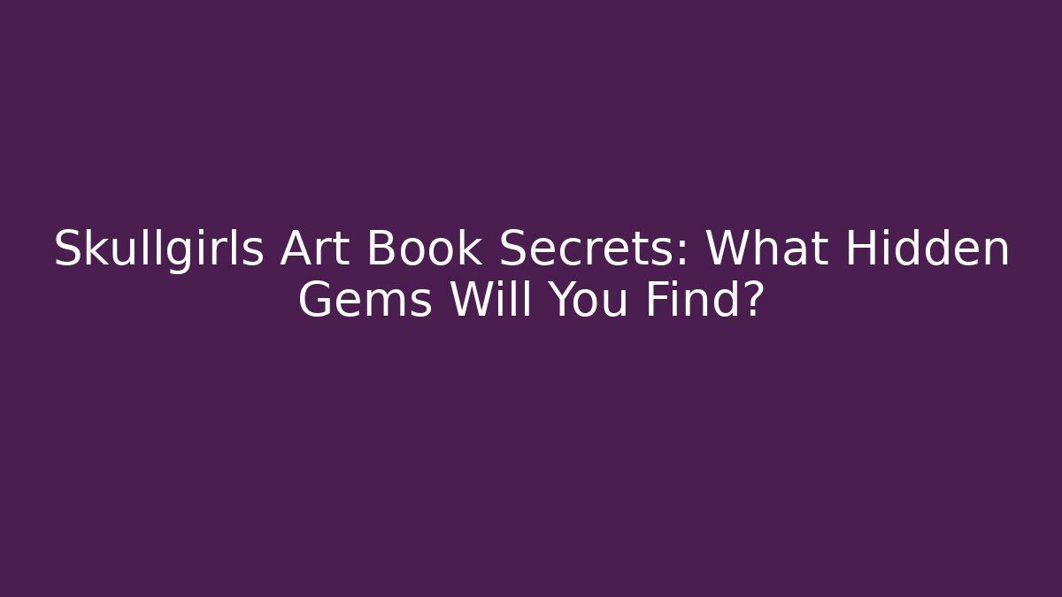 Skullgirls Art Book Secrets: What Hidden Gems Will You Find?