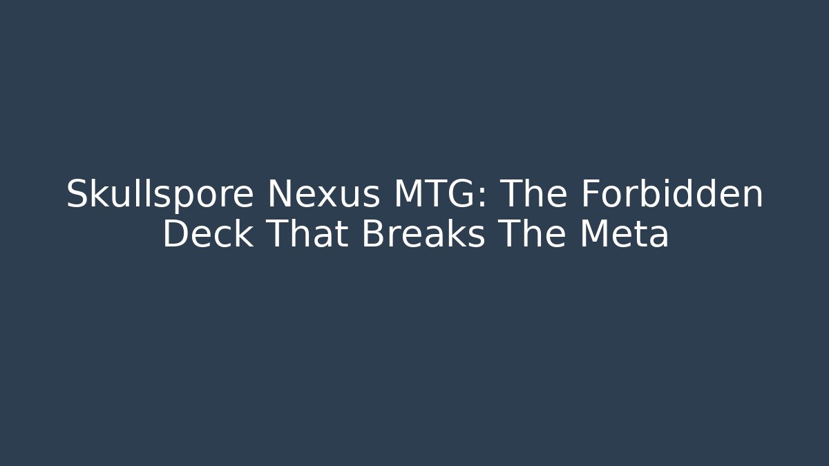 Skullspore Nexus MTG: The Forbidden Deck That Breaks The Meta