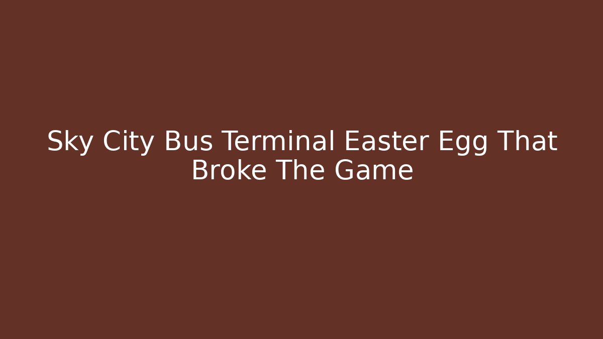 Sky City Bus Terminal Easter Egg That Broke The Game