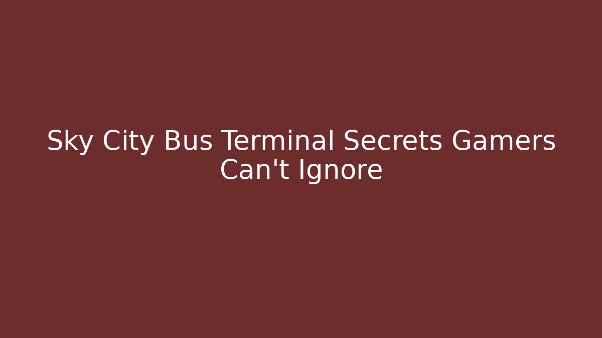 Sky City Bus Terminal Secrets Gamers Can't Ignore