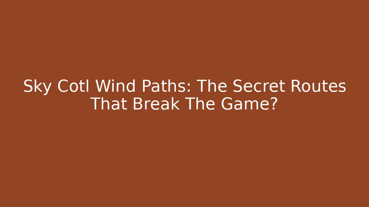 Sky Cotl Wind Paths: The Secret Routes That Break The Game?