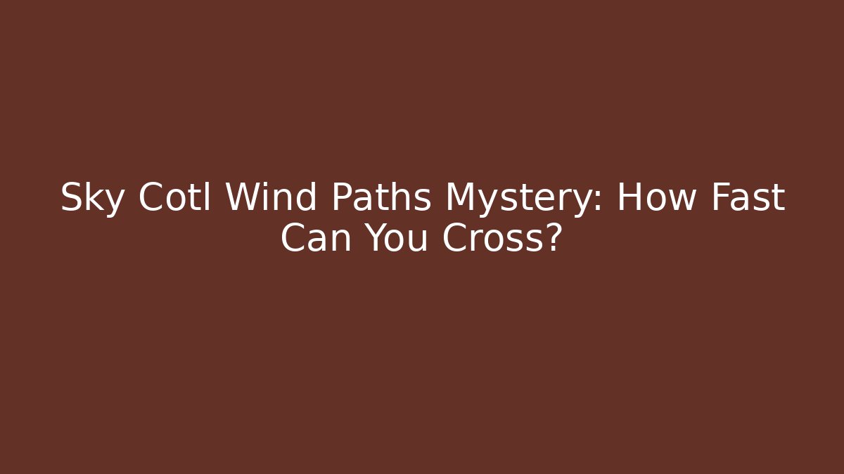 Sky Cotl Wind Paths Mystery: How Fast Can You Cross?