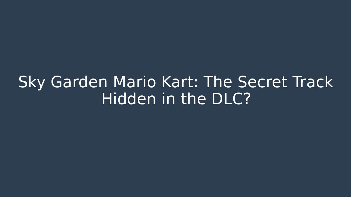 Sky Garden Mario Kart: The Secret Track Hidden in the DLC?