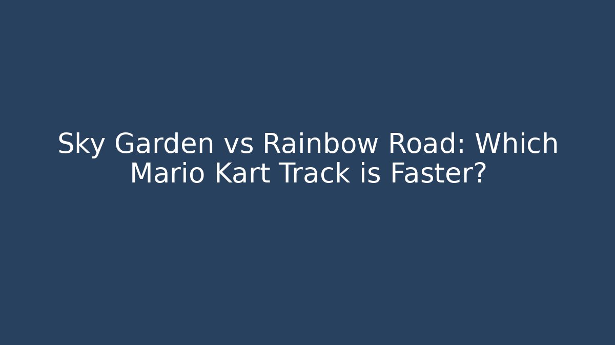 Sky Garden vs Rainbow Road: Which Mario Kart Track is Faster?