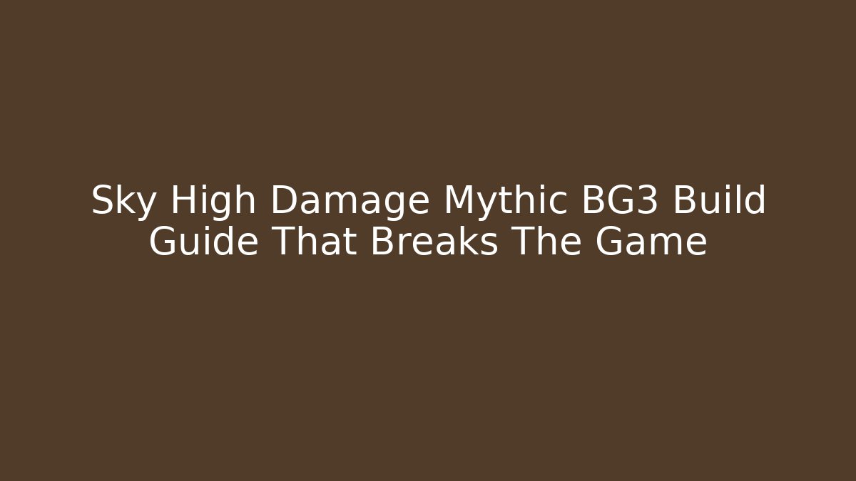 Sky High Damage Mythic BG3 Build Guide That Breaks The Game - Create More Assets