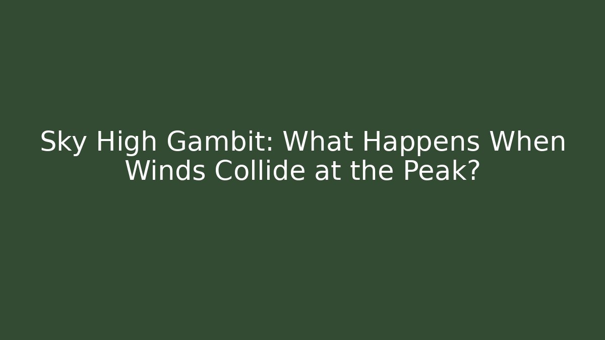 Sky High Gambit: What Happens When Winds Collide at the Peak?