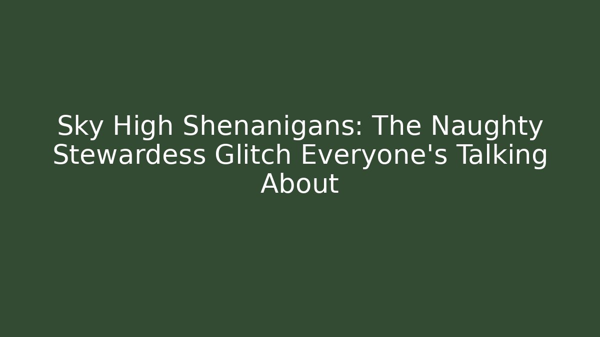 Sky High Shenanigans: The Naughty Stewardess Glitch Everyone’s Talking About