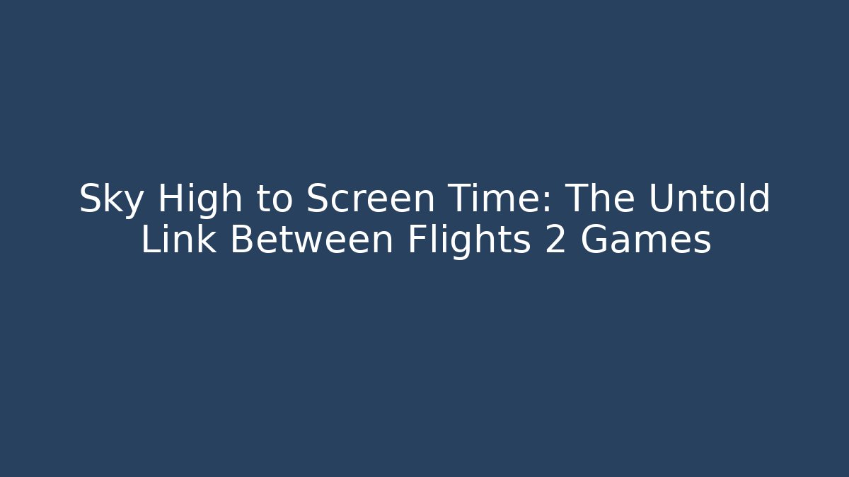 Sky High to Screen Time: The Untold Link Between Flights 2 Games
