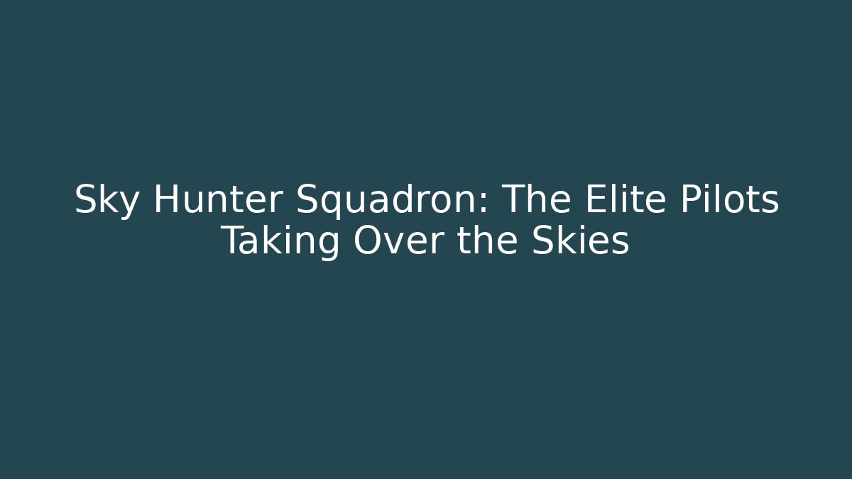 Sky Hunter Squadron: The Elite Pilots Taking Over the Skies