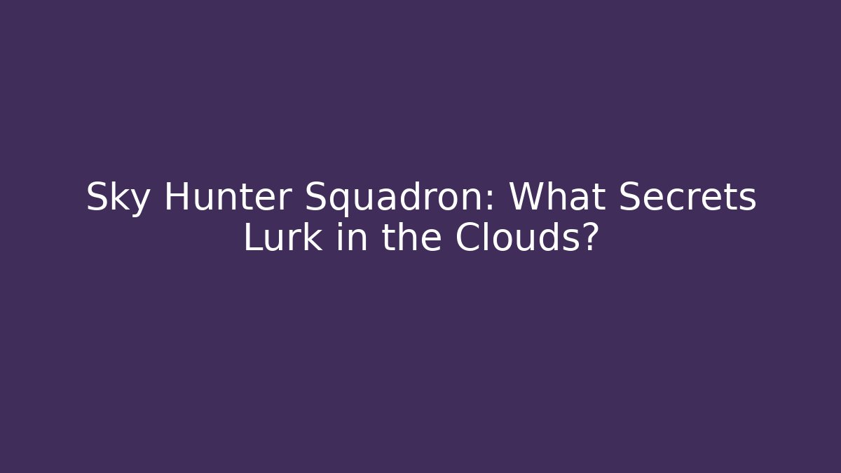 Sky Hunter Squadron: What Secrets Lurk in the Clouds?