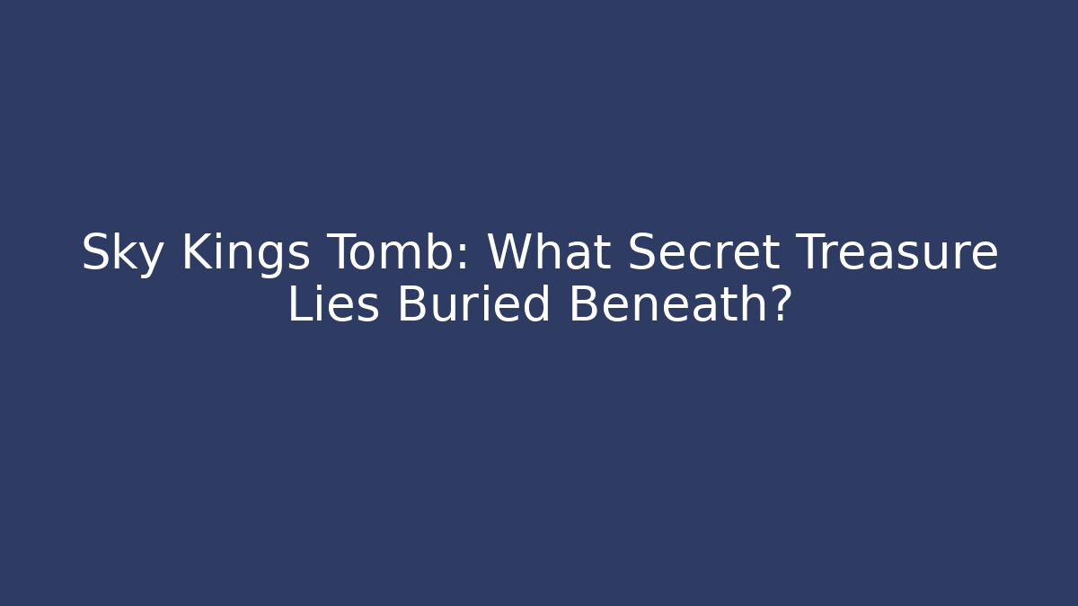 Sky Kings Tomb: What Secret Treasure Lies Buried Beneath?