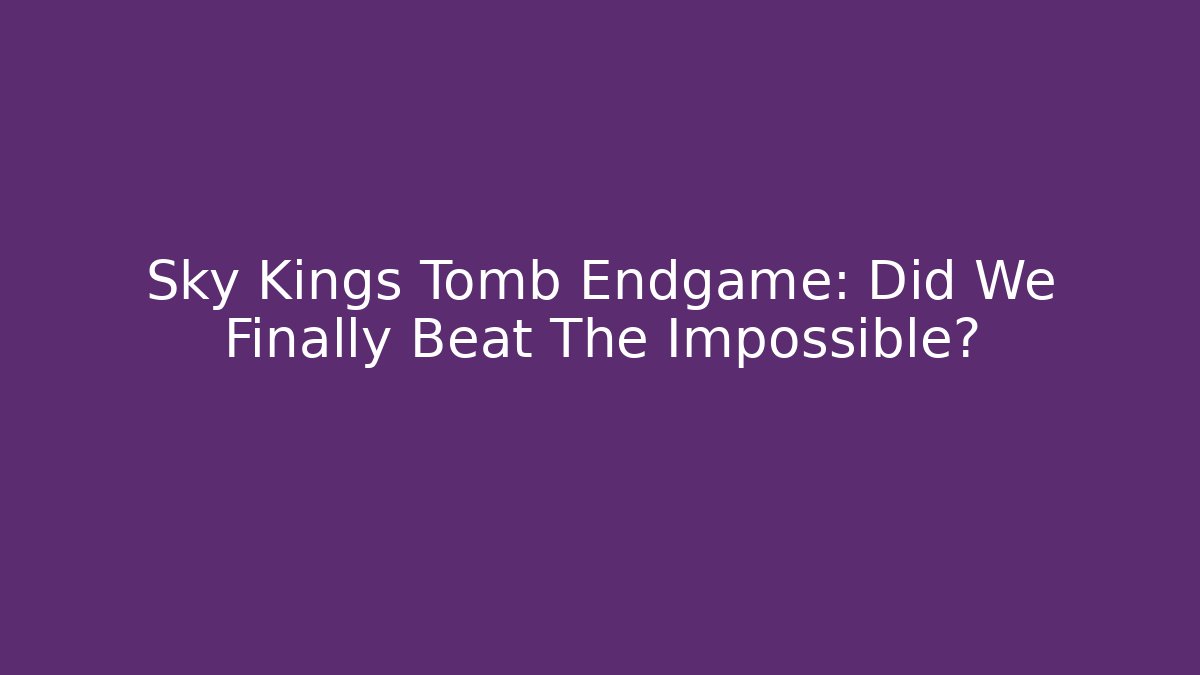Sky Kings Tomb Endgame: Did We Finally Beat The Impossible?