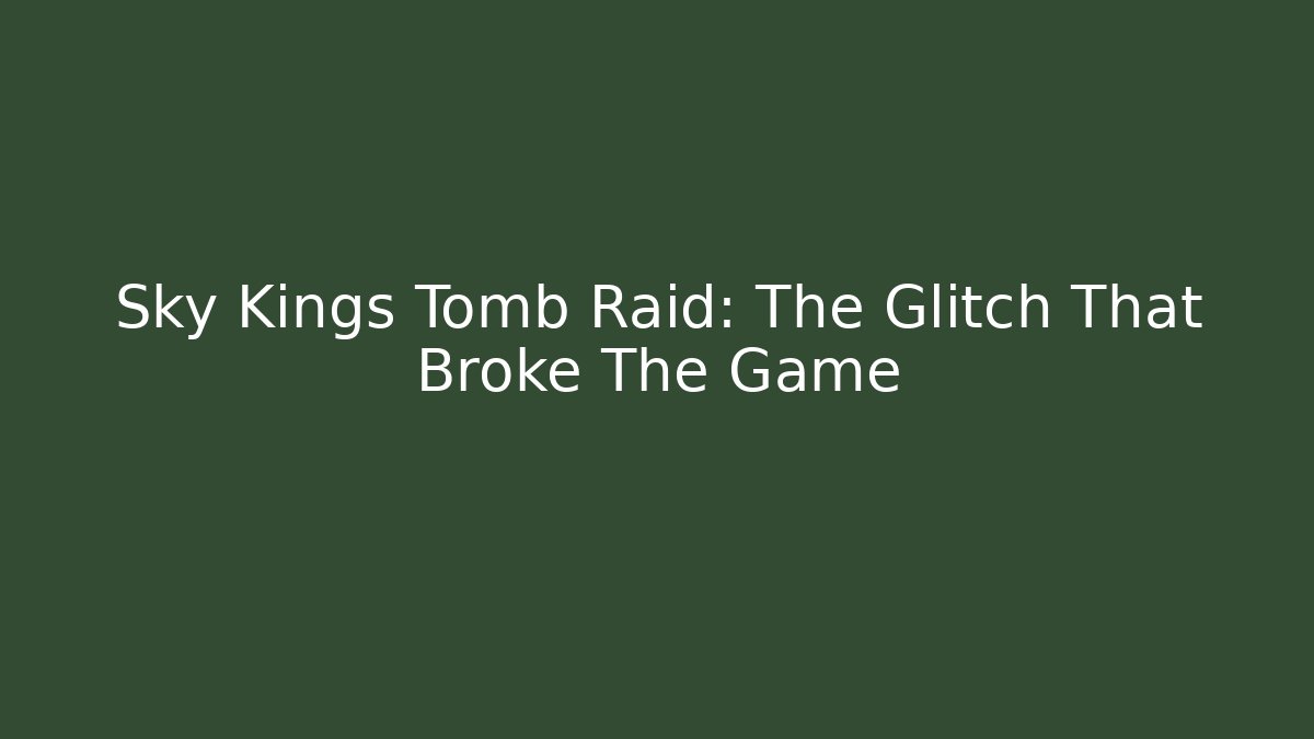 Sky Kings Tomb Raid: The Glitch That Broke The Game