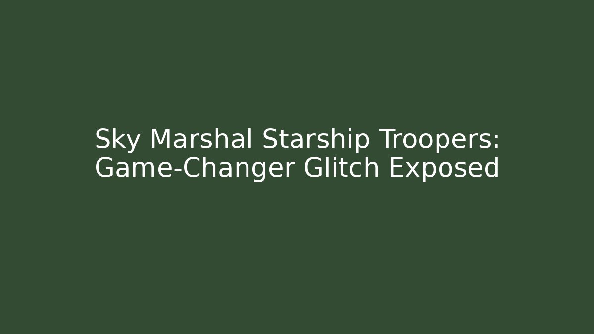 Sky Marshal Starship Troopers: Game-Changer Glitch Exposed