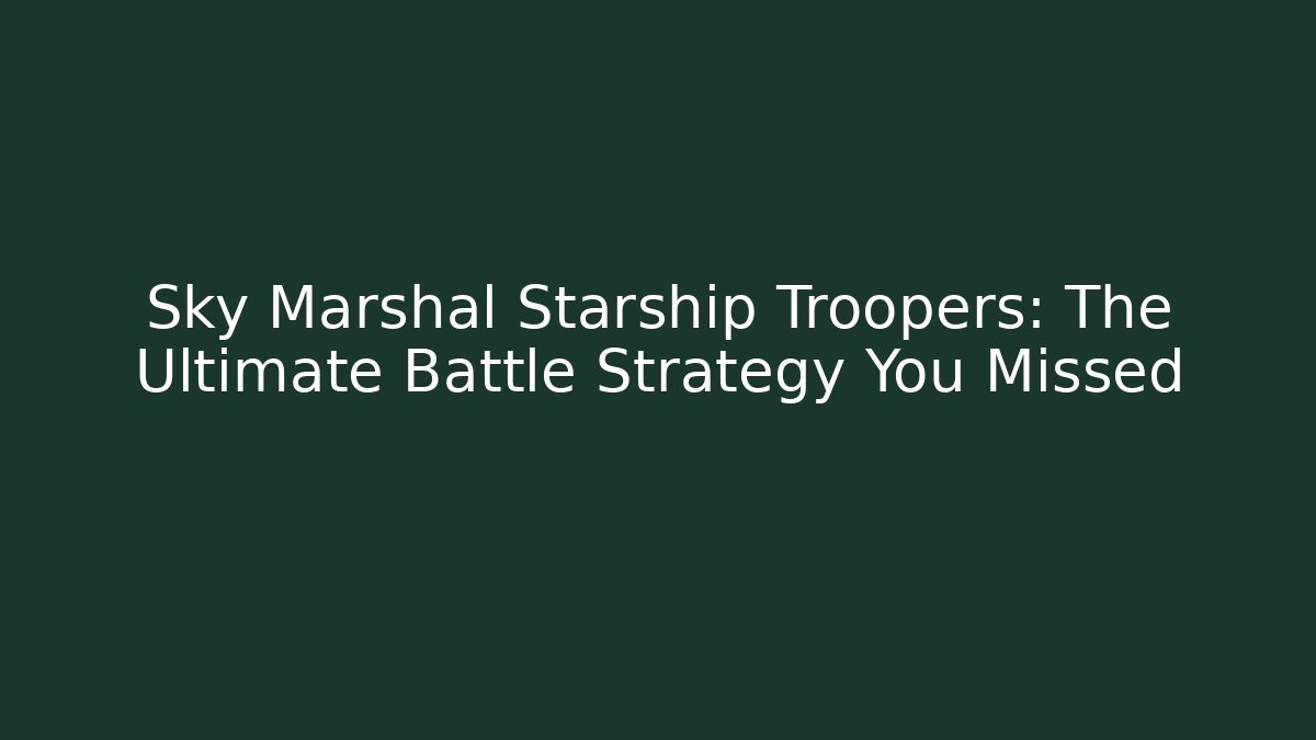 Sky Marshal Starship Troopers: The Ultimate Battle Strategy You Missed