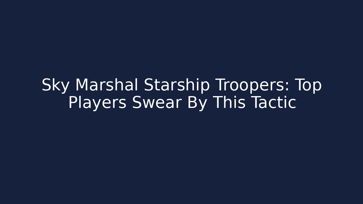 Sky Marshal Starship Troopers: Top Players Swear By This Tactic