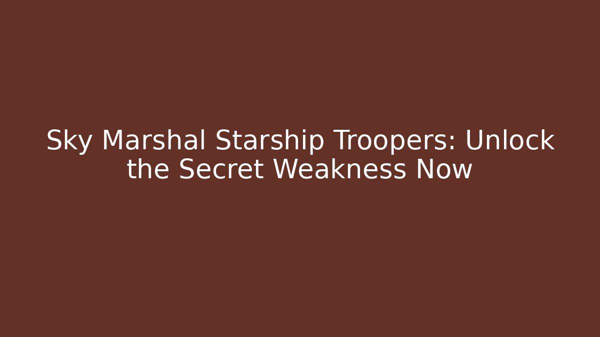 Sky Marshal Starship Troopers: Unlock the Secret Weakness Now