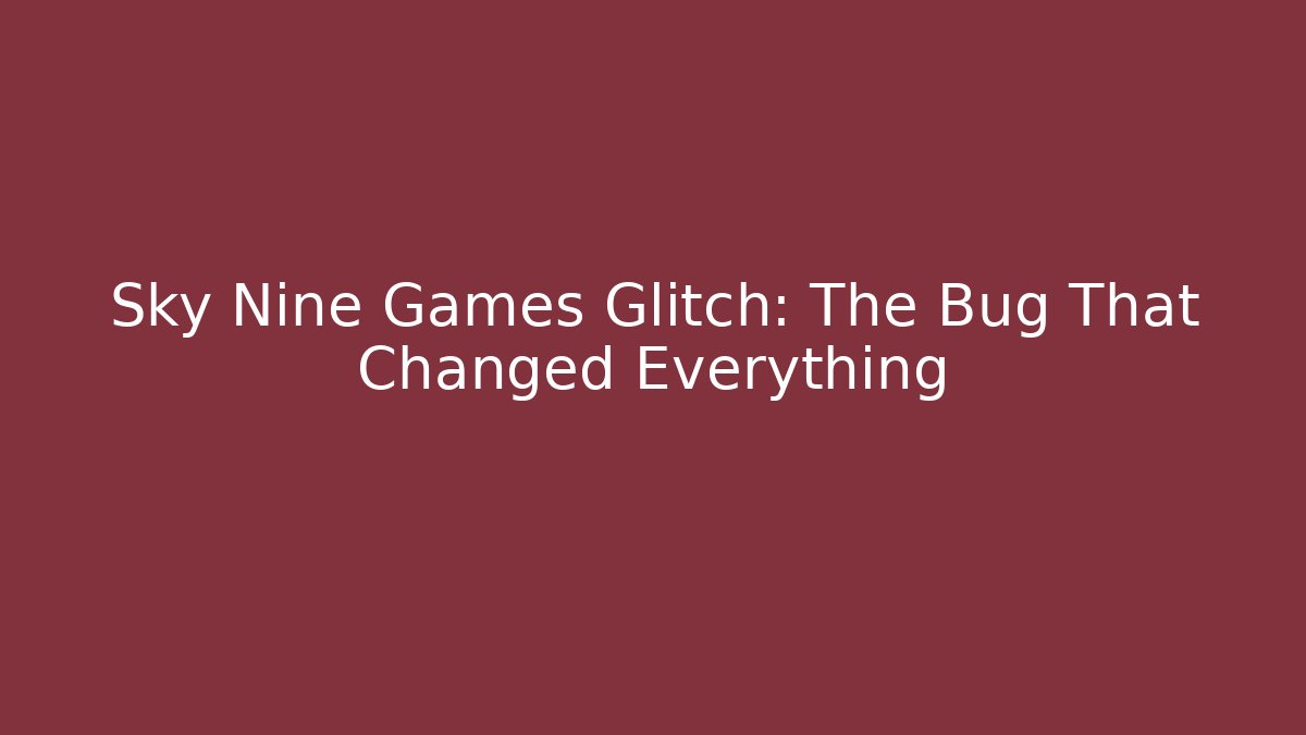 Sky Nine Games Glitch: The Bug That Changed Everything