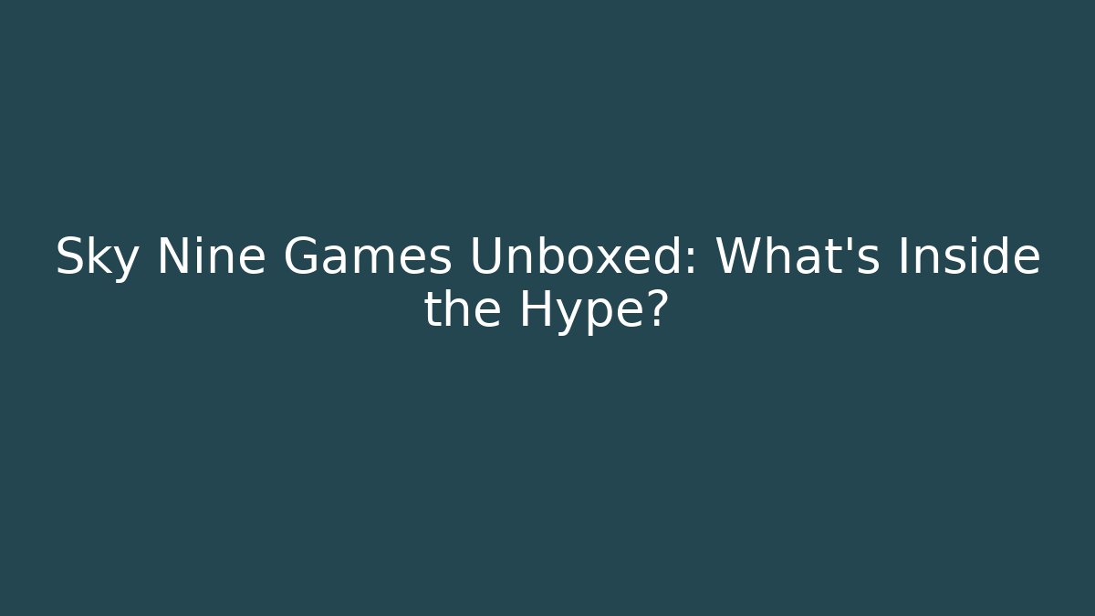 Sky Nine Games Unboxed: What’s Inside the Hype?