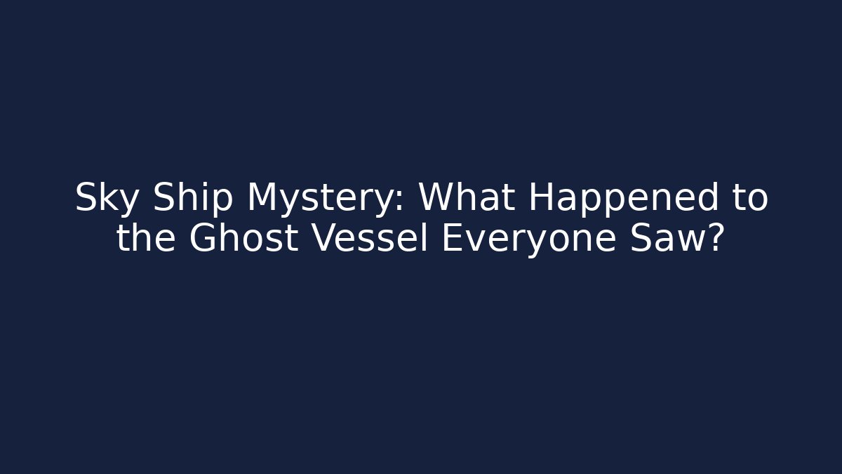 Sky Ship Mystery: What Happened to the Ghost Vessel Everyone Saw?