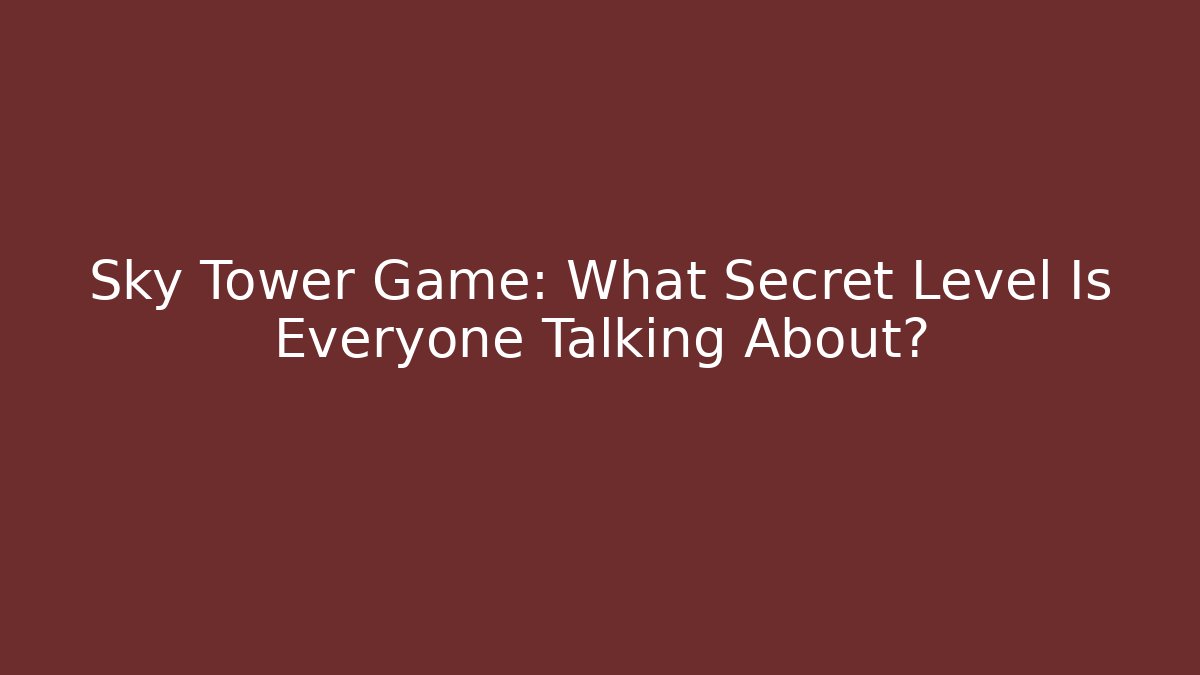 Sky Tower Game: What Secret Level Is Everyone Talking About?