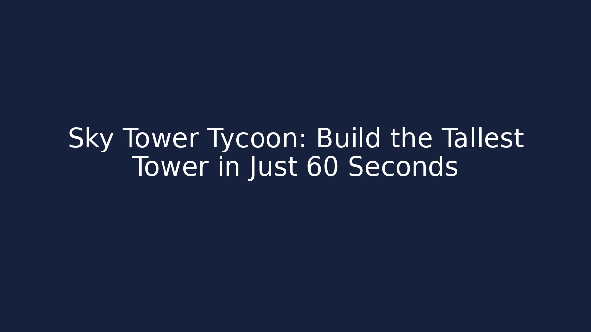 Sky Tower Tycoon: Build the Tallest Tower in Just 60 Seconds