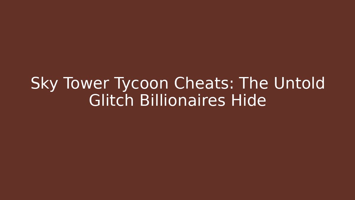 Sky Tower Tycoon Cheats: The Untold Glitch Billionaires Hide