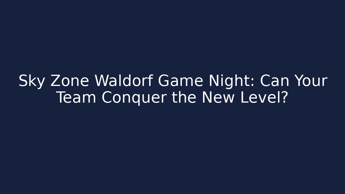 Sky Zone Waldorf Game Night: Can Your Team Conquer the New Level?