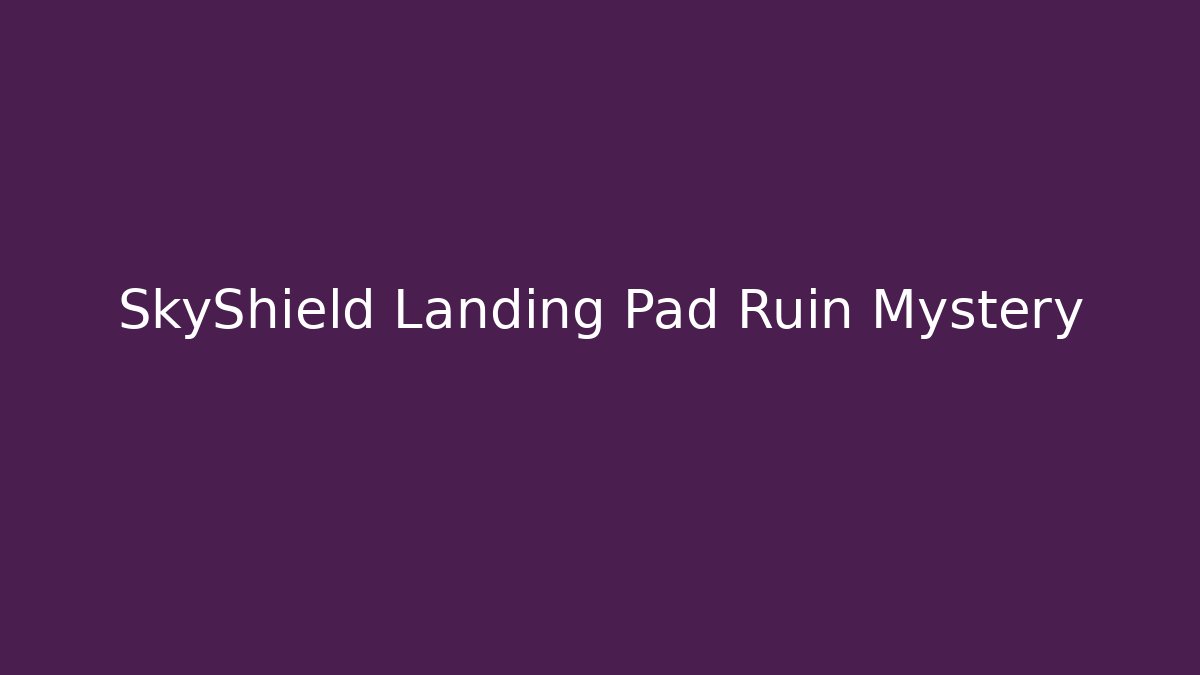 SkyShield Landing Pad Ruin Mystery