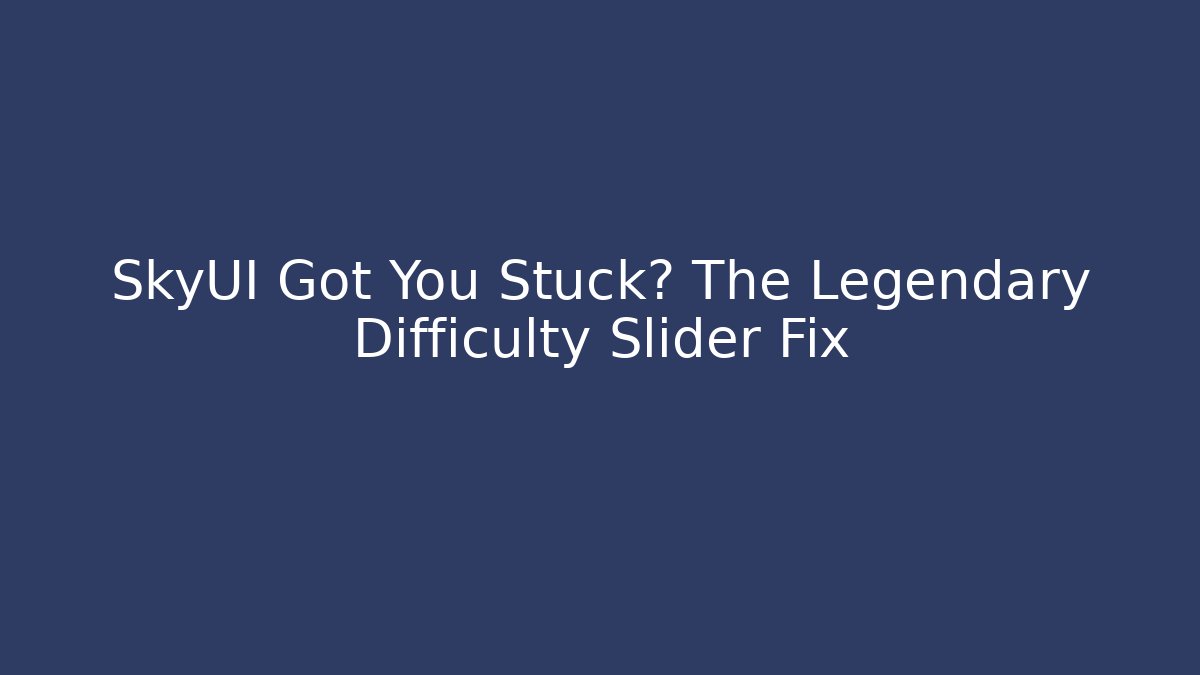 SkyUI Got You Stuck? The Legendary Difficulty Slider Fix