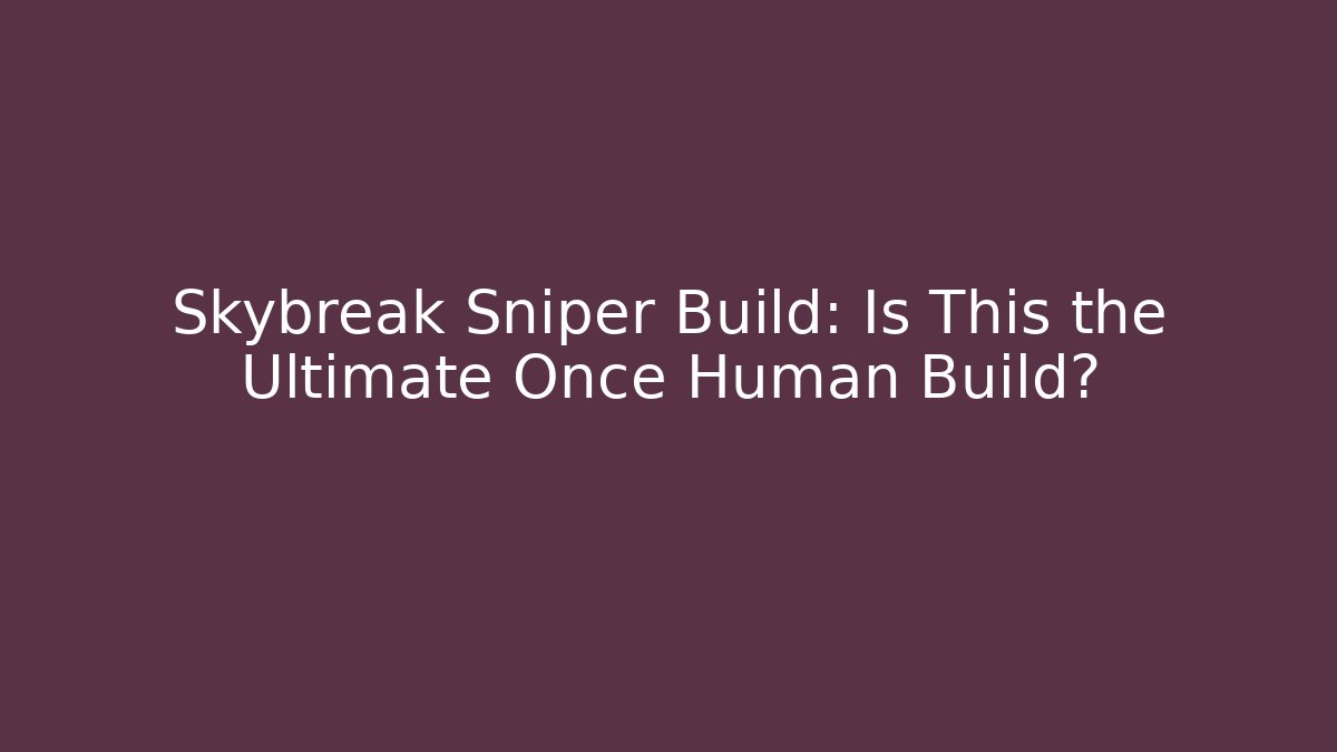 Skybreak Sniper Build: Is This the Ultimate Once Human Build?