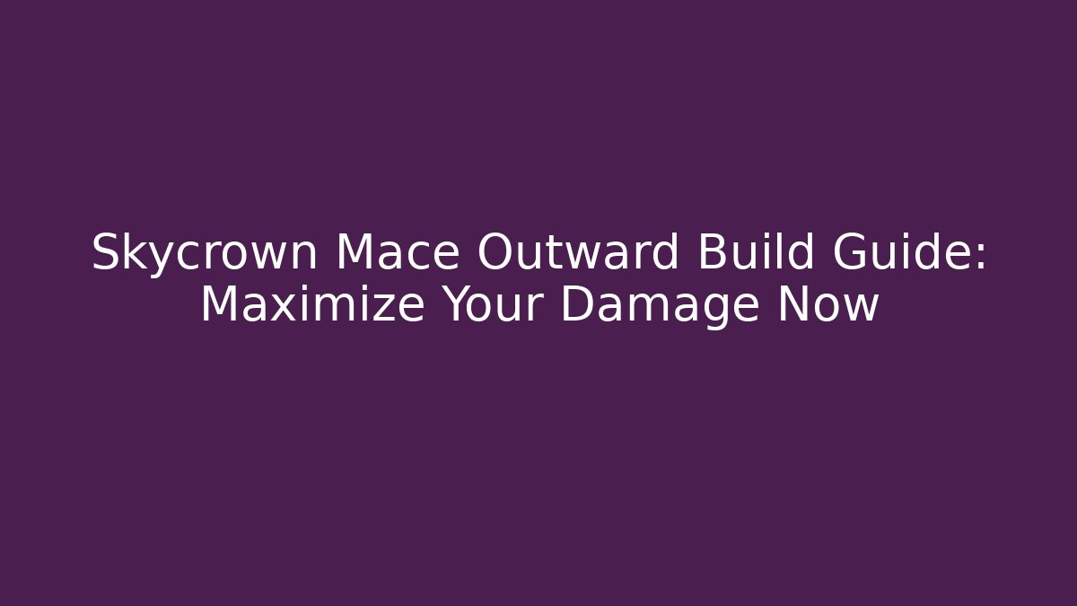 Skycrown Mace Outward Build Guide: Maximize Your Damage Now