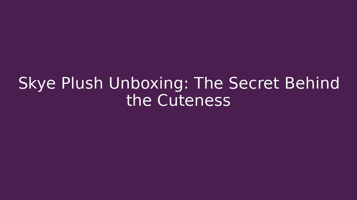 Skye Plush Unboxing: The Secret Behind the Cuteness