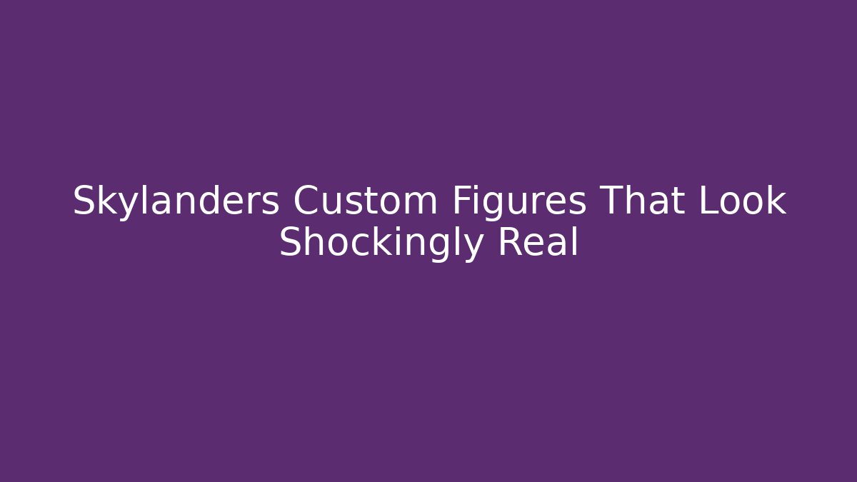 Skylanders Custom Figures That Look Shockingly Real