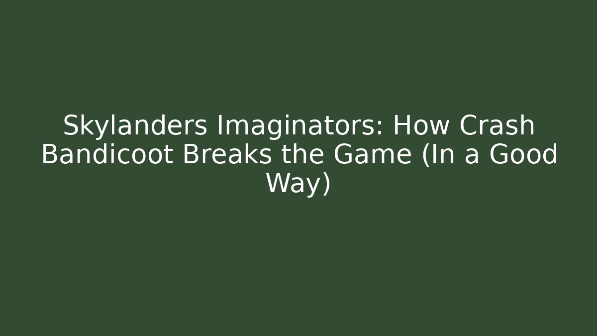 Skylanders Imaginators: How Crash Bandicoot Breaks the Game (In a Good Way)