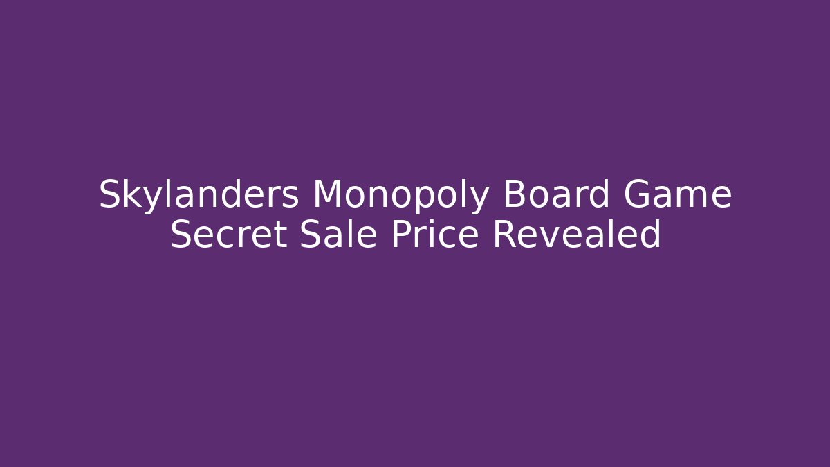 Skylanders Monopoly Board Game Secret Sale Price Revealed