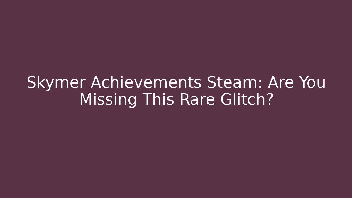 Skymer Achievements Steam: Are You Missing This Rare Glitch?