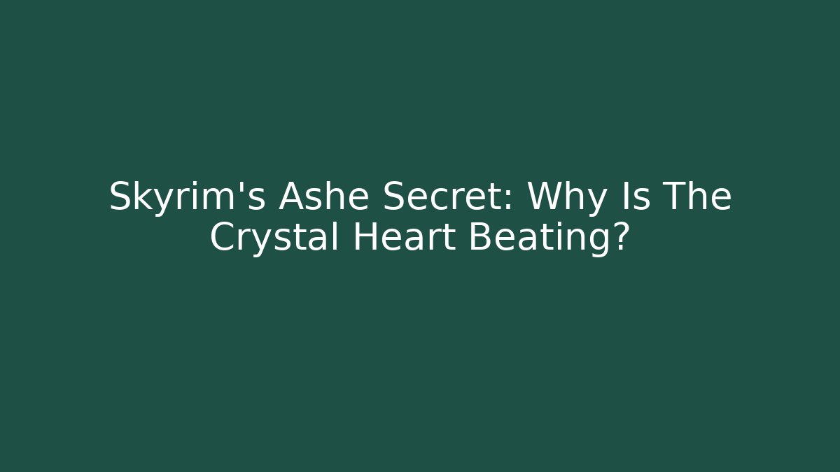 Skyrim's Ashe Secret: Why Is The Crystal Heart Beating?