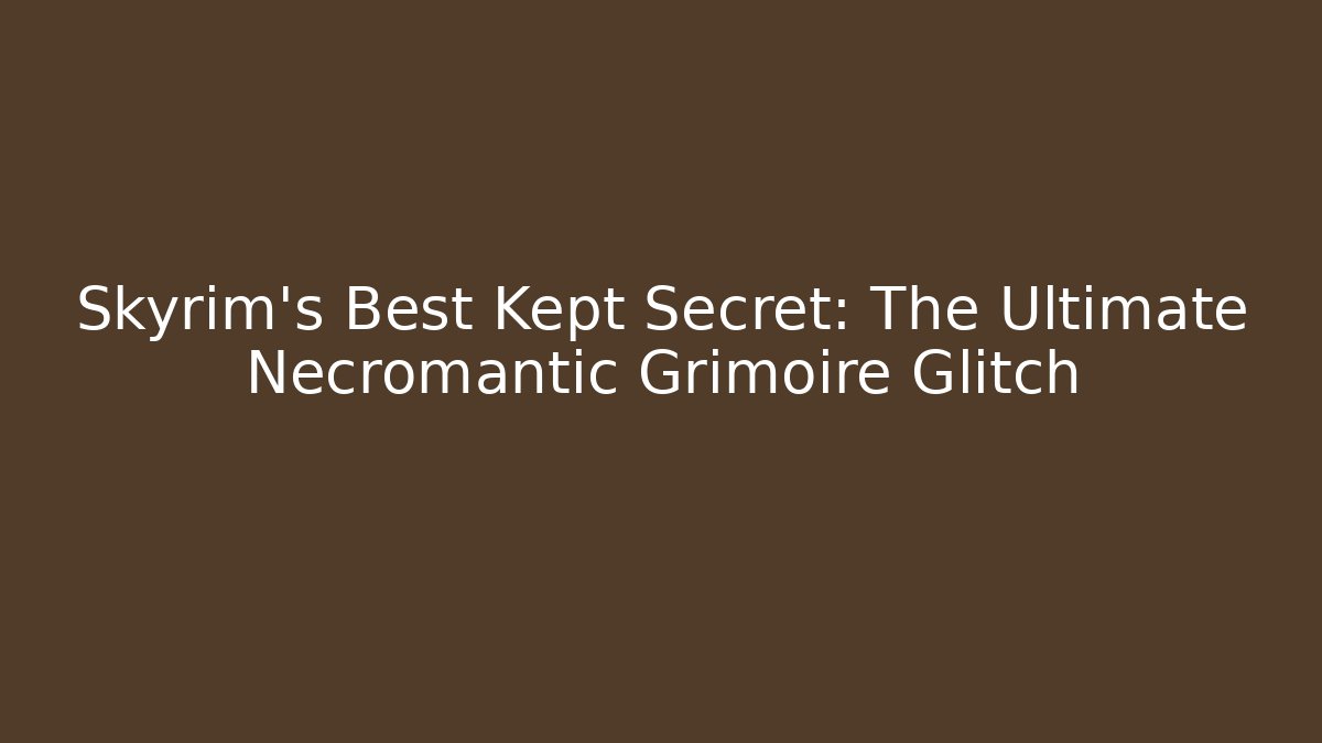 Skyrim's Best Kept Secret: The Ultimate Necromantic Grimoire Glitch