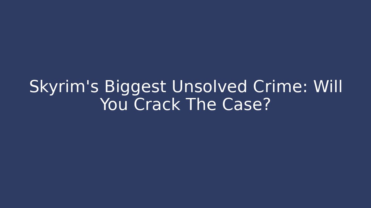 Skyrim's Biggest Unsolved Crime: Will You Crack The Case?