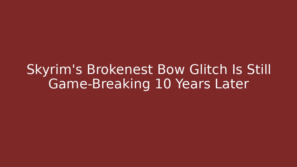 Skyrim's Brokenest Bow Glitch Is Still Game-Breaking 10 Years Later