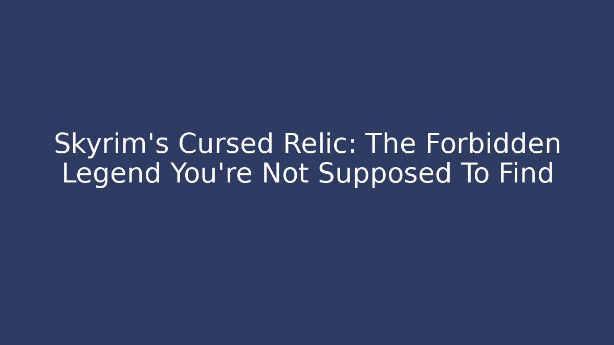 Skyrim's Cursed Relic: The Forbidden Legend You're Not Supposed To Find