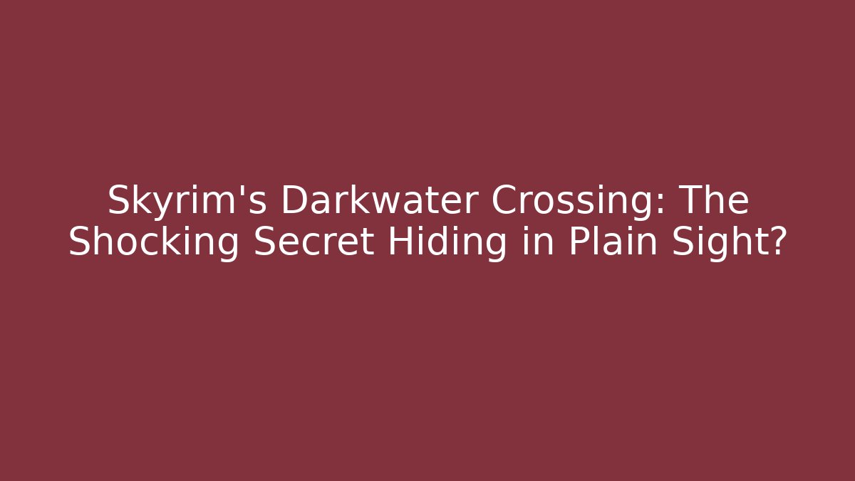 Skyrim's Darkwater Crossing: The Shocking Secret Hiding in Plain Sight?