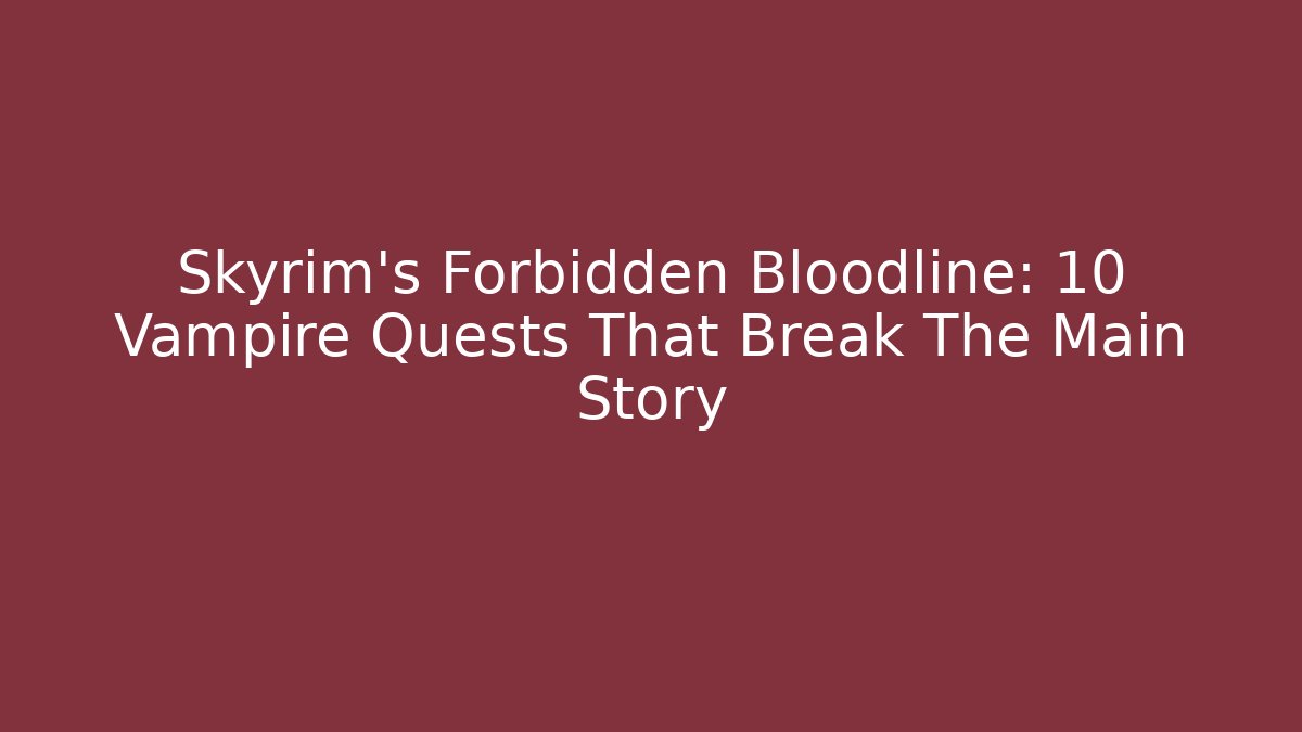Skyrim's Forbidden Bloodline: 10 Vampire Quests That Break The Main Story