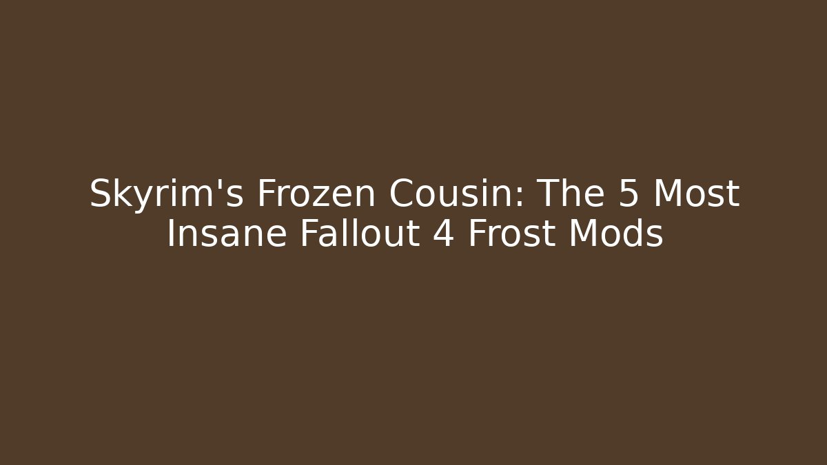 Skyrim's Frozen Cousin: The 5 Most Insane Fallout 4 Frost Mods