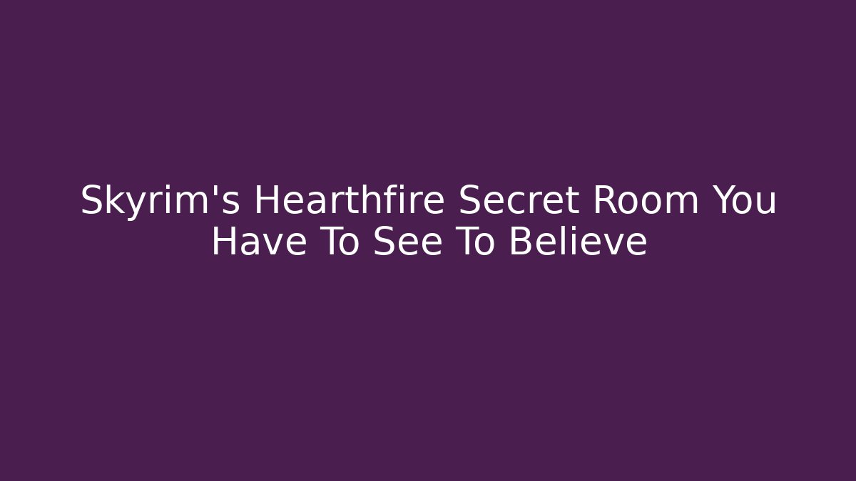 Skyrim's Hearthfire Secret Room You Have To See To Believe