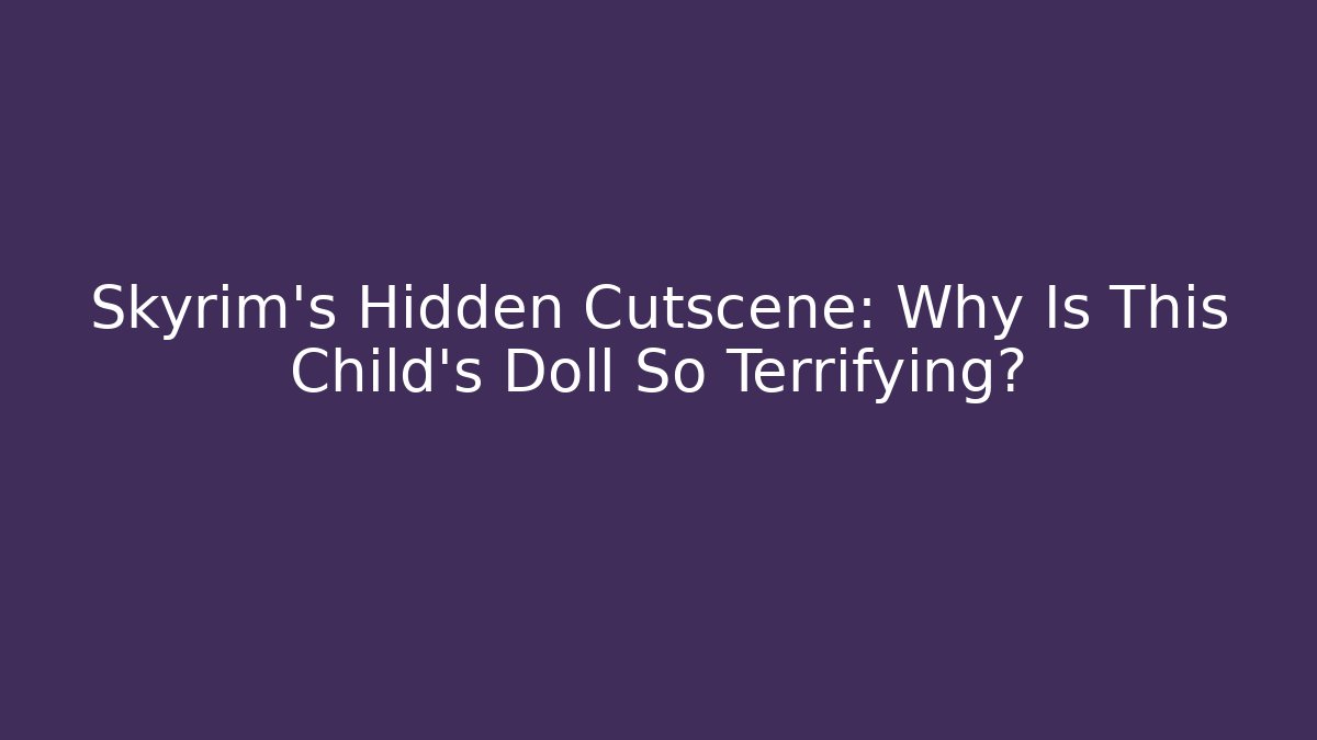 Skyrim's Hidden Cutscene: Why Is This Child's Doll So Terrifying?