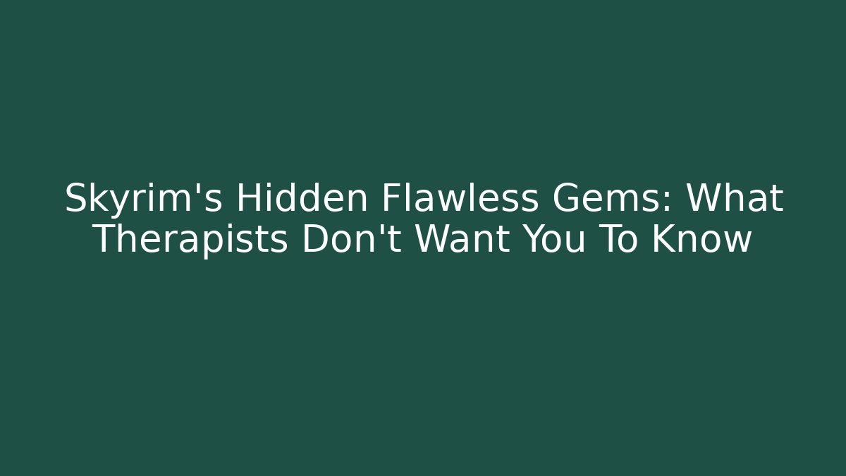 Skyrim's Hidden Flawless Gems: What Therapists Don't Want You To Know