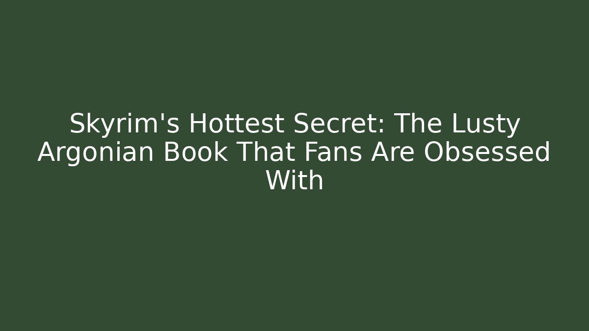 Skyrim's Hottest Secret: The Lusty Argonian Book That Fans Are Obsessed With