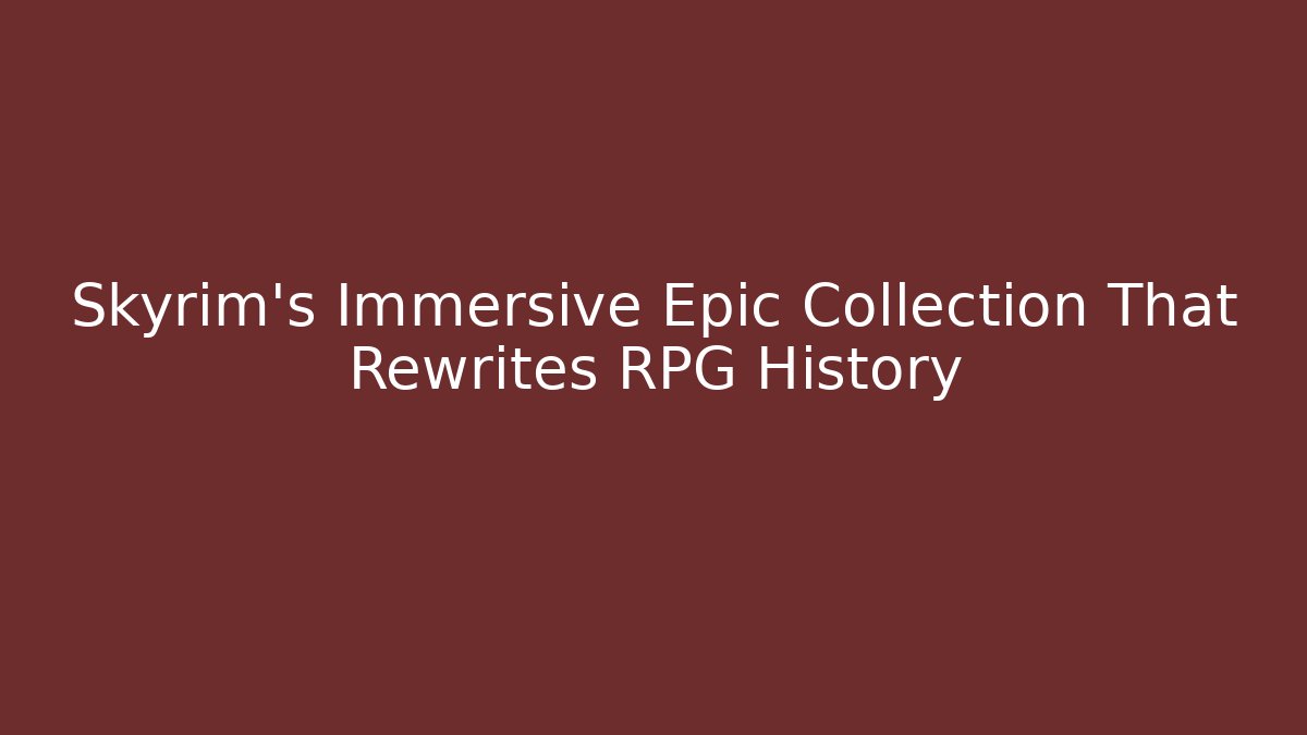 Skyrim's Immersive Epic Collection That Rewrites RPG History